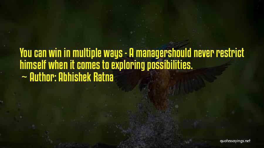 Abhishek Ratna Quotes: You Can Win In Multiple Ways - A Managershould Never Restrict Himself When It Comes To Exploring Possibilities.
