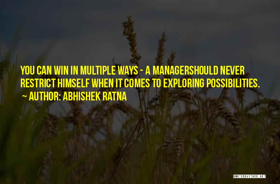 Abhishek Ratna Quotes: You Can Win In Multiple Ways - A Managershould Never Restrict Himself When It Comes To Exploring Possibilities.