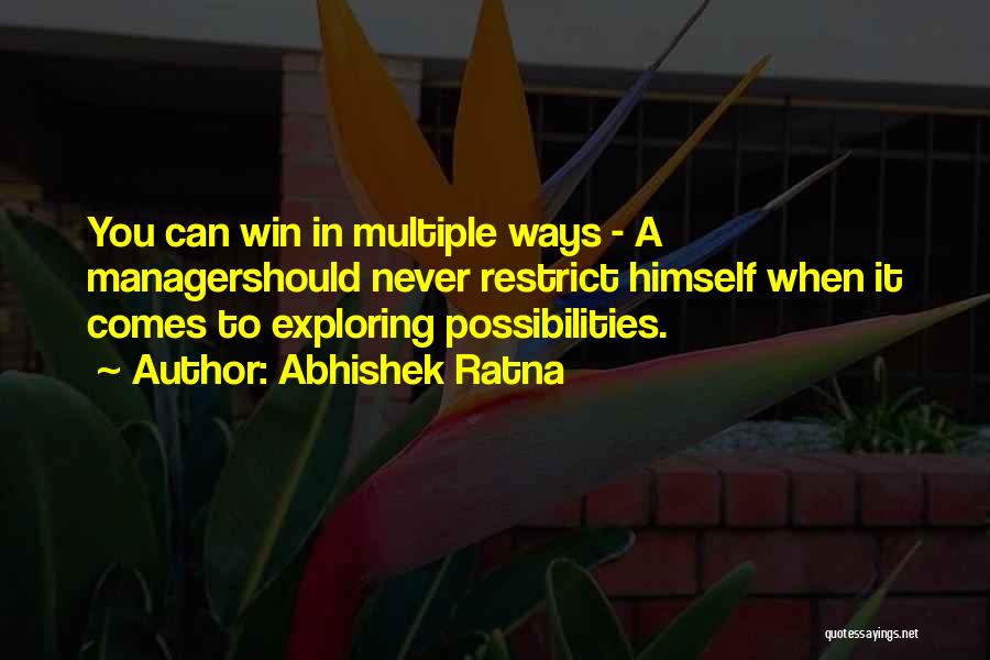 Abhishek Ratna Quotes: You Can Win In Multiple Ways - A Managershould Never Restrict Himself When It Comes To Exploring Possibilities.