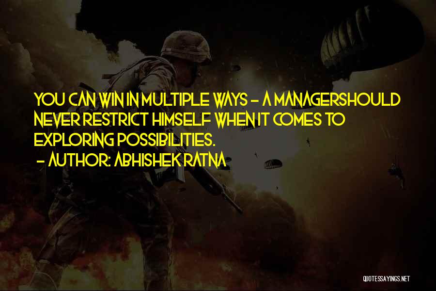 Abhishek Ratna Quotes: You Can Win In Multiple Ways - A Managershould Never Restrict Himself When It Comes To Exploring Possibilities.