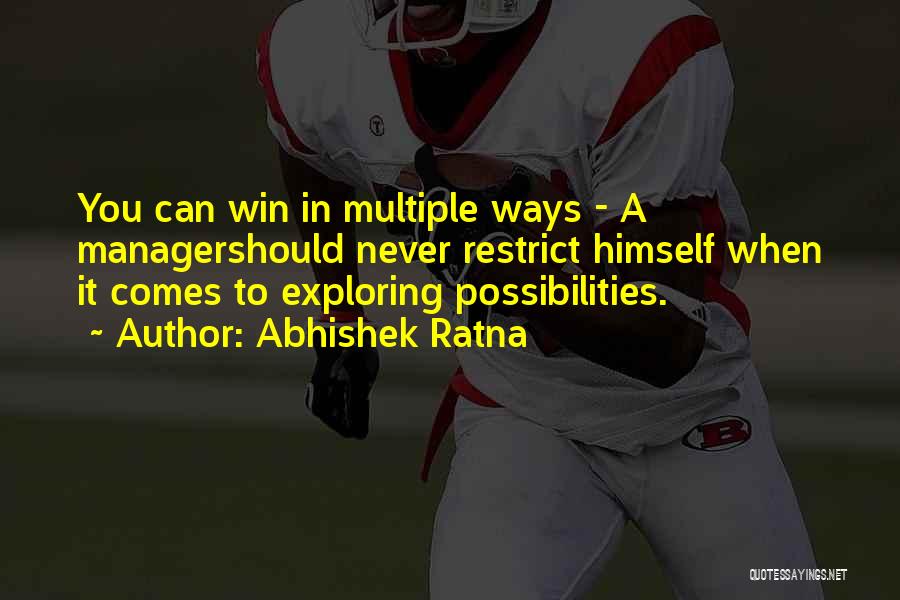 Abhishek Ratna Quotes: You Can Win In Multiple Ways - A Managershould Never Restrict Himself When It Comes To Exploring Possibilities.