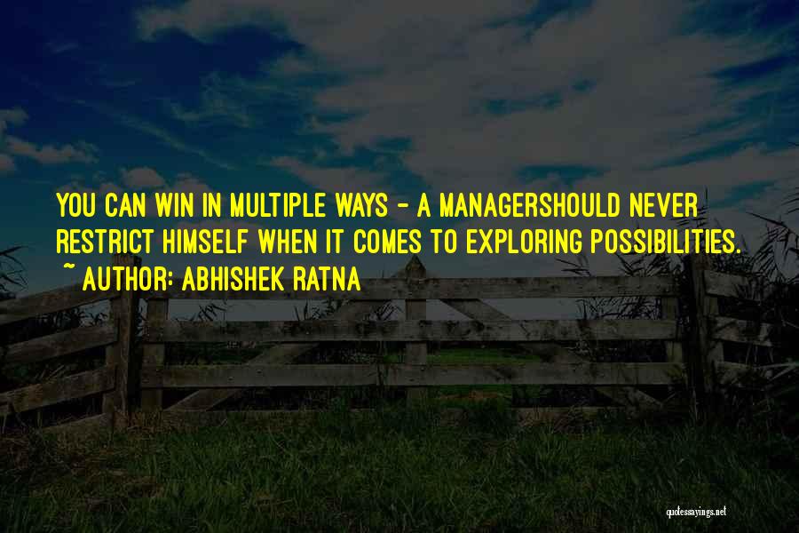 Abhishek Ratna Quotes: You Can Win In Multiple Ways - A Managershould Never Restrict Himself When It Comes To Exploring Possibilities.