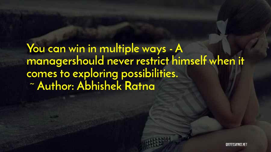 Abhishek Ratna Quotes: You Can Win In Multiple Ways - A Managershould Never Restrict Himself When It Comes To Exploring Possibilities.