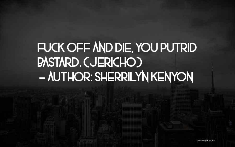 Sherrilyn Kenyon Quotes: Fuck Off And Die, You Putrid Bastard. (jericho)