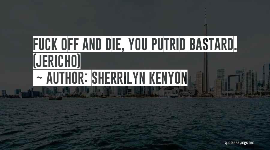 Sherrilyn Kenyon Quotes: Fuck Off And Die, You Putrid Bastard. (jericho)