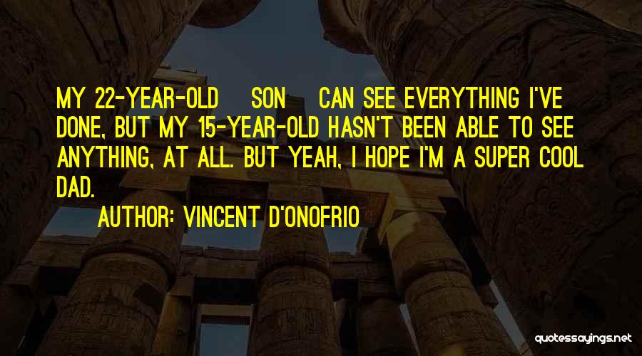 Vincent D'Onofrio Quotes: My 22-year-old [son] Can See Everything I've Done, But My 15-year-old Hasn't Been Able To See Anything, At All. But