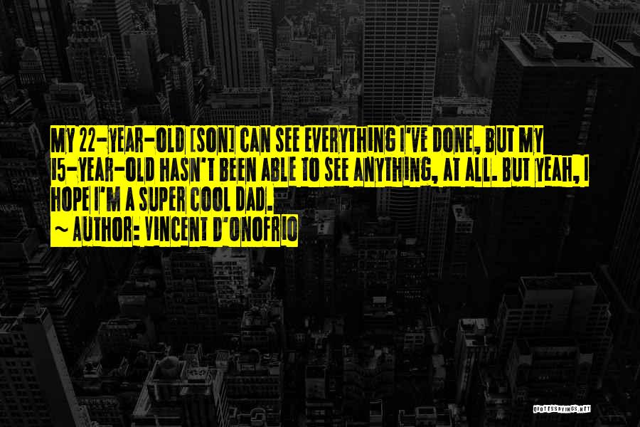 Vincent D'Onofrio Quotes: My 22-year-old [son] Can See Everything I've Done, But My 15-year-old Hasn't Been Able To See Anything, At All. But