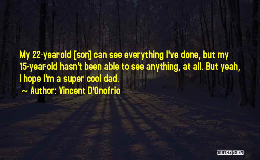 Vincent D'Onofrio Quotes: My 22-year-old [son] Can See Everything I've Done, But My 15-year-old Hasn't Been Able To See Anything, At All. But
