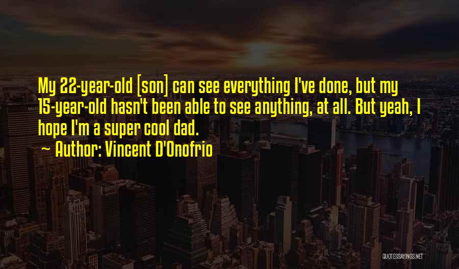 Vincent D'Onofrio Quotes: My 22-year-old [son] Can See Everything I've Done, But My 15-year-old Hasn't Been Able To See Anything, At All. But