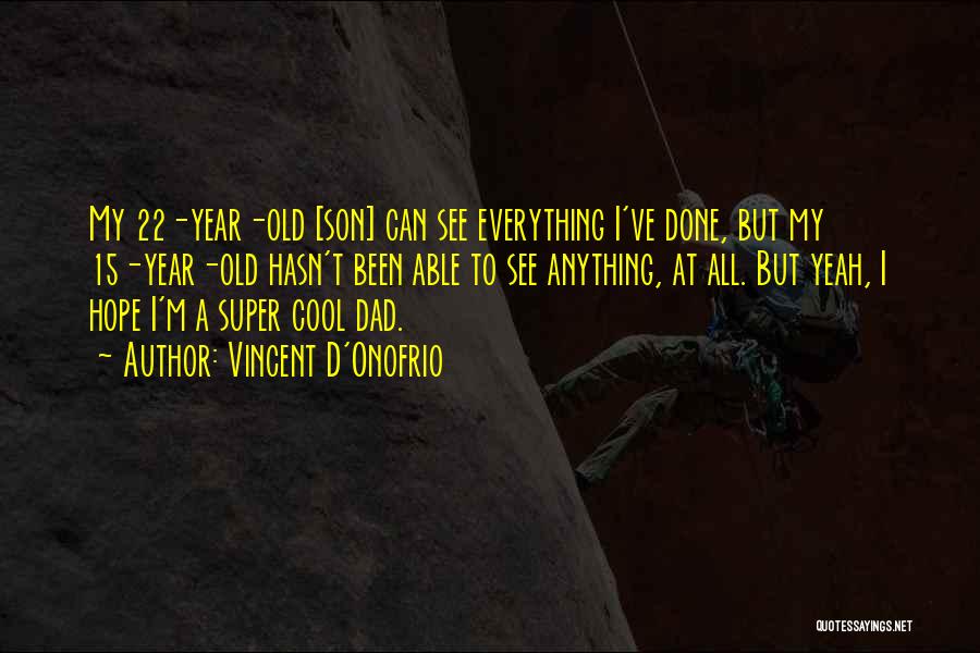 Vincent D'Onofrio Quotes: My 22-year-old [son] Can See Everything I've Done, But My 15-year-old Hasn't Been Able To See Anything, At All. But