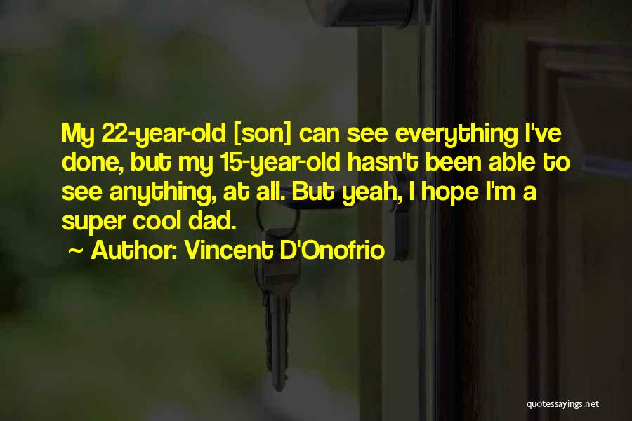 Vincent D'Onofrio Quotes: My 22-year-old [son] Can See Everything I've Done, But My 15-year-old Hasn't Been Able To See Anything, At All. But