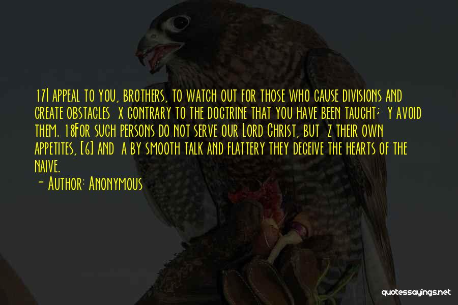 Anonymous Quotes: 17i Appeal To You, Brothers, To Watch Out For Those Who Cause Divisions And Create Obstacles X Contrary To The