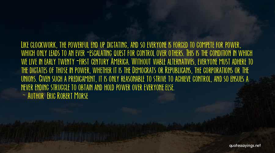 Eric Robert Morse Quotes: Like Clockwork, The Powerful End Up Dictating, And So Everyone Is Forced To Compete For Power, Which Only Leads To