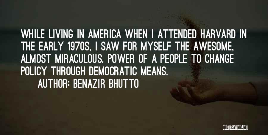 Benazir Bhutto Quotes: While Living In America When I Attended Harvard In The Early 1970s, I Saw For Myself The Awesome, Almost Miraculous,