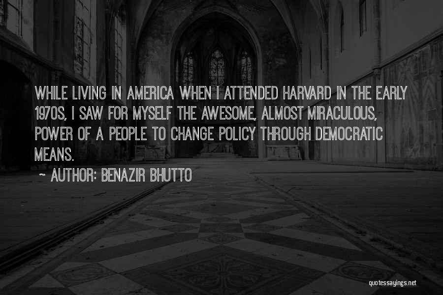 Benazir Bhutto Quotes: While Living In America When I Attended Harvard In The Early 1970s, I Saw For Myself The Awesome, Almost Miraculous,