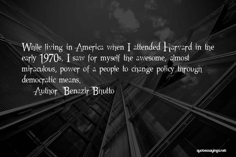 Benazir Bhutto Quotes: While Living In America When I Attended Harvard In The Early 1970s, I Saw For Myself The Awesome, Almost Miraculous,