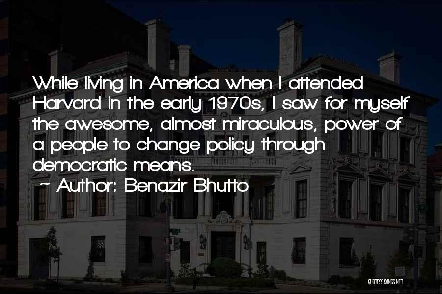 Benazir Bhutto Quotes: While Living In America When I Attended Harvard In The Early 1970s, I Saw For Myself The Awesome, Almost Miraculous,