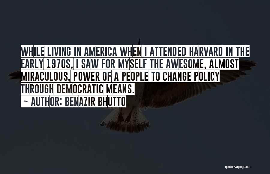 Benazir Bhutto Quotes: While Living In America When I Attended Harvard In The Early 1970s, I Saw For Myself The Awesome, Almost Miraculous,