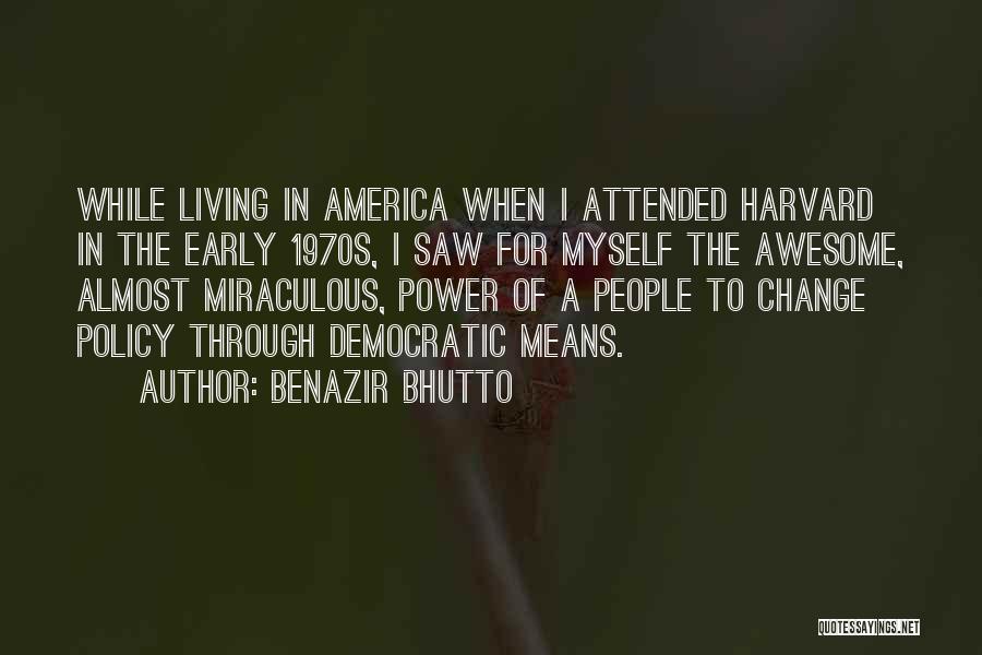 Benazir Bhutto Quotes: While Living In America When I Attended Harvard In The Early 1970s, I Saw For Myself The Awesome, Almost Miraculous,