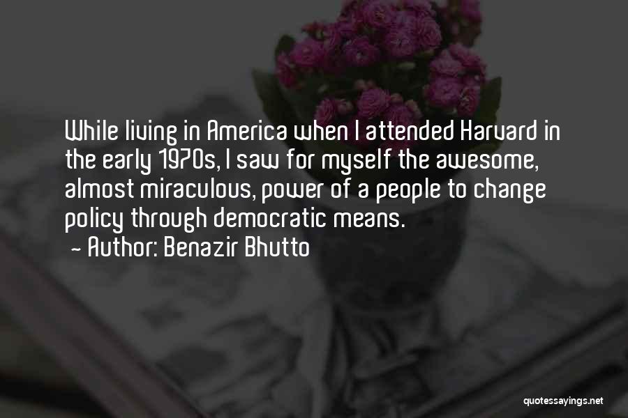 Benazir Bhutto Quotes: While Living In America When I Attended Harvard In The Early 1970s, I Saw For Myself The Awesome, Almost Miraculous,