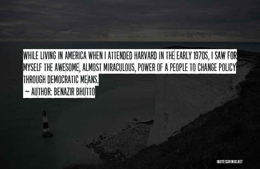 Benazir Bhutto Quotes: While Living In America When I Attended Harvard In The Early 1970s, I Saw For Myself The Awesome, Almost Miraculous,