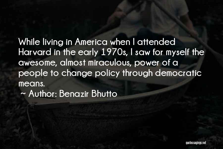 Benazir Bhutto Quotes: While Living In America When I Attended Harvard In The Early 1970s, I Saw For Myself The Awesome, Almost Miraculous,