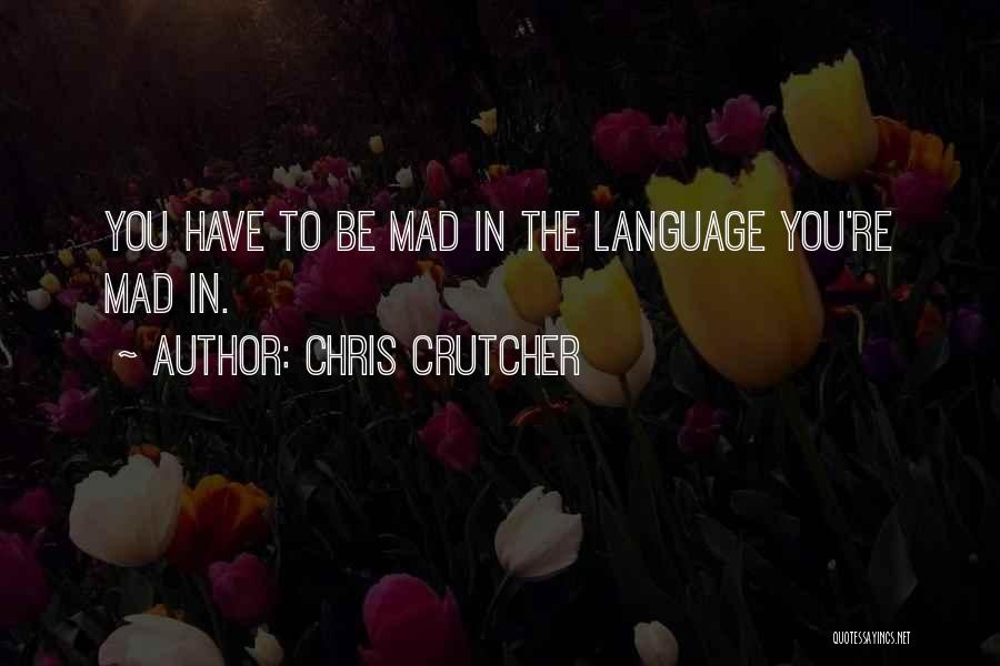 Chris Crutcher Quotes: You Have To Be Mad In The Language You're Mad In.