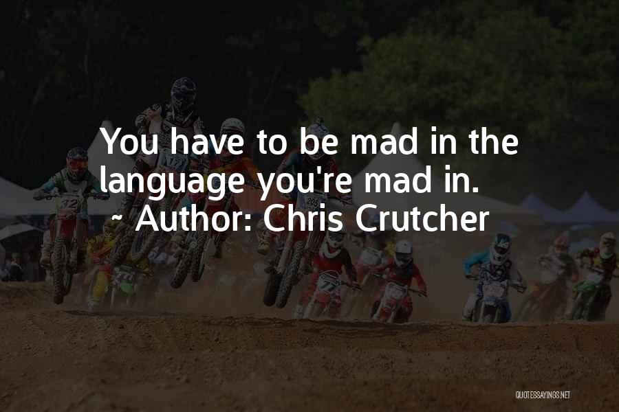 Chris Crutcher Quotes: You Have To Be Mad In The Language You're Mad In.