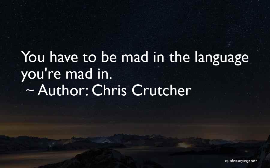 Chris Crutcher Quotes: You Have To Be Mad In The Language You're Mad In.