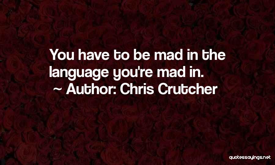 Chris Crutcher Quotes: You Have To Be Mad In The Language You're Mad In.