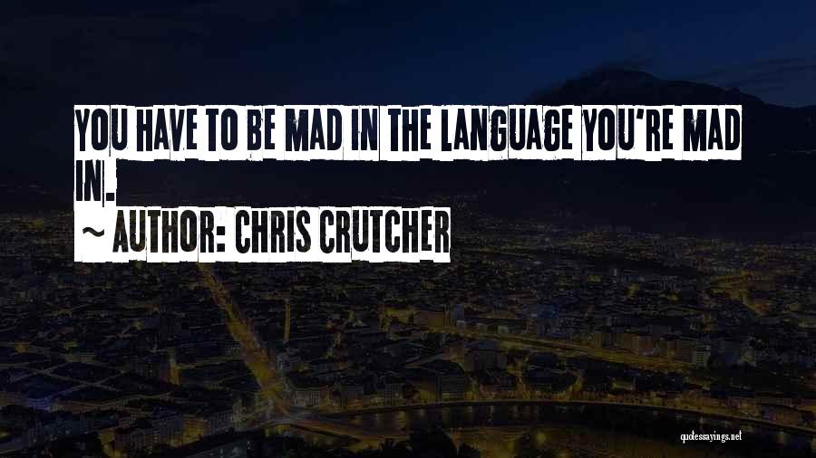 Chris Crutcher Quotes: You Have To Be Mad In The Language You're Mad In.