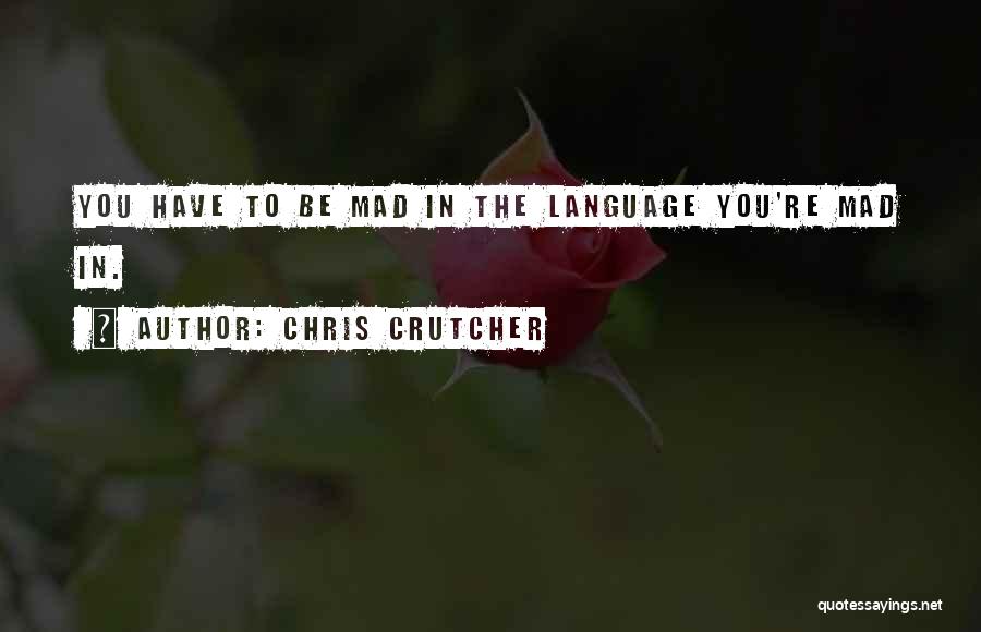 Chris Crutcher Quotes: You Have To Be Mad In The Language You're Mad In.