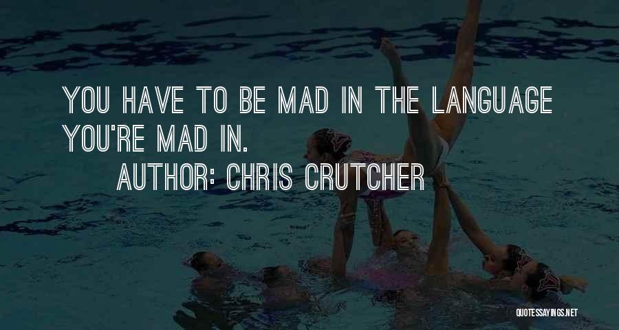 Chris Crutcher Quotes: You Have To Be Mad In The Language You're Mad In.