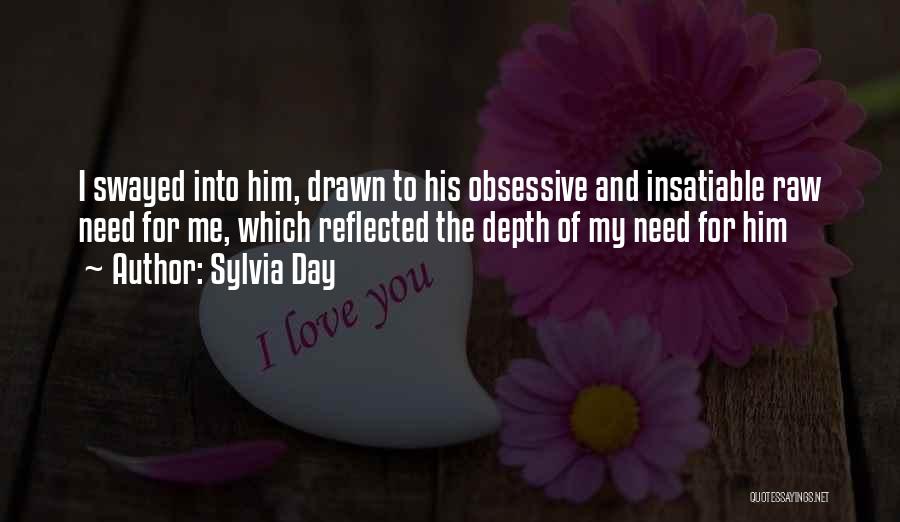 Sylvia Day Quotes: I Swayed Into Him, Drawn To His Obsessive And Insatiable Raw Need For Me, Which Reflected The Depth Of My