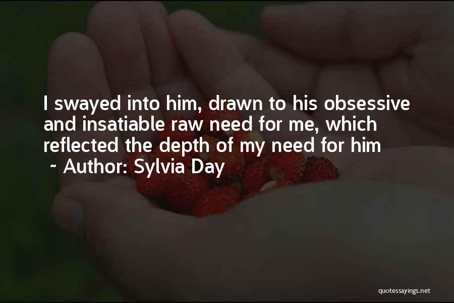 Sylvia Day Quotes: I Swayed Into Him, Drawn To His Obsessive And Insatiable Raw Need For Me, Which Reflected The Depth Of My