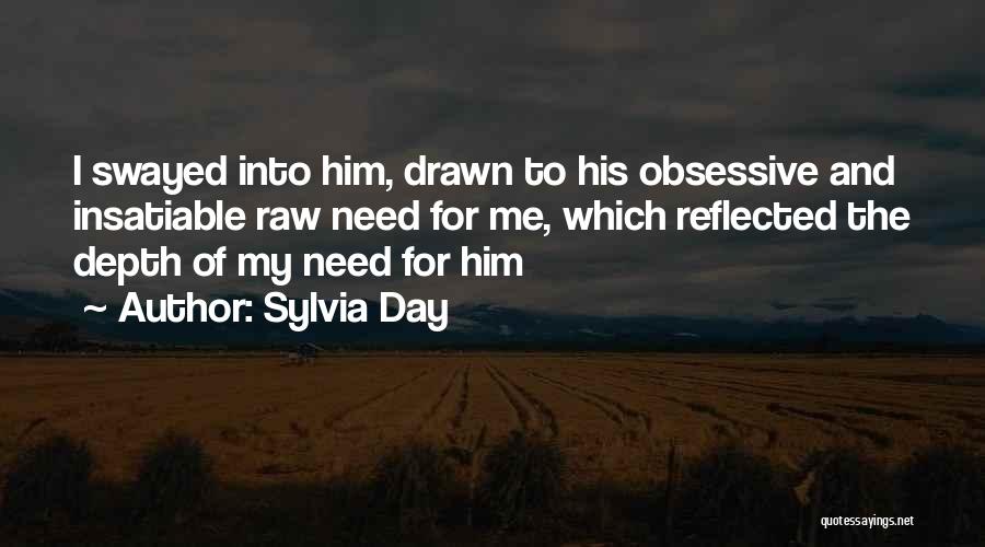 Sylvia Day Quotes: I Swayed Into Him, Drawn To His Obsessive And Insatiable Raw Need For Me, Which Reflected The Depth Of My