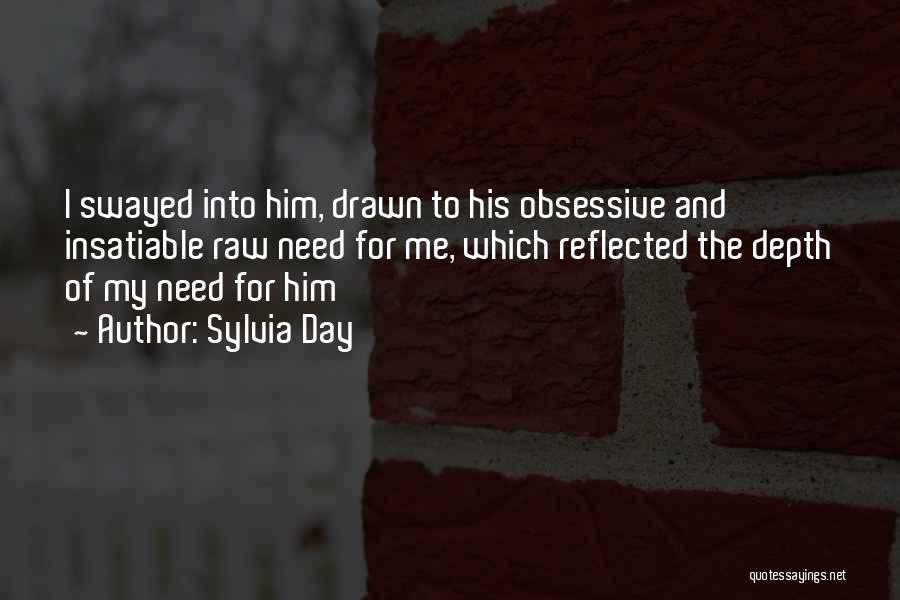 Sylvia Day Quotes: I Swayed Into Him, Drawn To His Obsessive And Insatiable Raw Need For Me, Which Reflected The Depth Of My