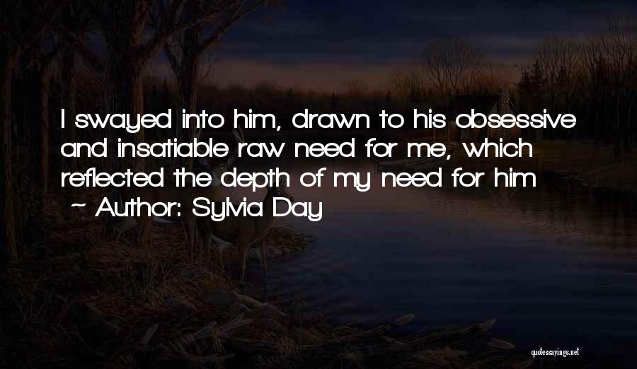Sylvia Day Quotes: I Swayed Into Him, Drawn To His Obsessive And Insatiable Raw Need For Me, Which Reflected The Depth Of My