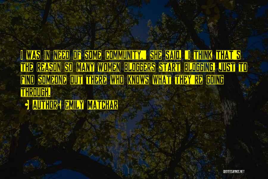 Emily Matchar Quotes: I Was In Need Of Some Community, She Said. I Think That's The Reason So Many Women Bloggers Start Blogging,