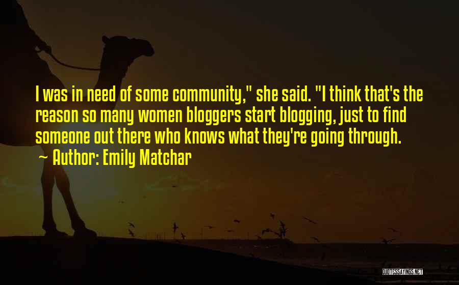 Emily Matchar Quotes: I Was In Need Of Some Community, She Said. I Think That's The Reason So Many Women Bloggers Start Blogging,