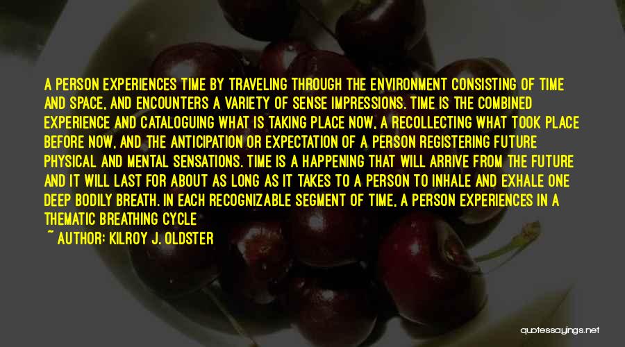 Kilroy J. Oldster Quotes: A Person Experiences Time By Traveling Through The Environment Consisting Of Time And Space, And Encounters A Variety Of Sense