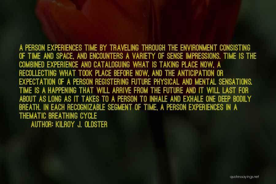 Kilroy J. Oldster Quotes: A Person Experiences Time By Traveling Through The Environment Consisting Of Time And Space, And Encounters A Variety Of Sense