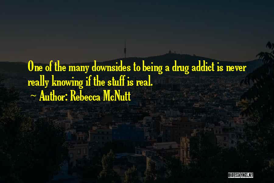 Rebecca McNutt Quotes: One Of The Many Downsides To Being A Drug Addict Is Never Really Knowing If The Stuff Is Real.
