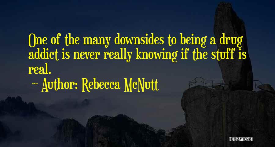 Rebecca McNutt Quotes: One Of The Many Downsides To Being A Drug Addict Is Never Really Knowing If The Stuff Is Real.
