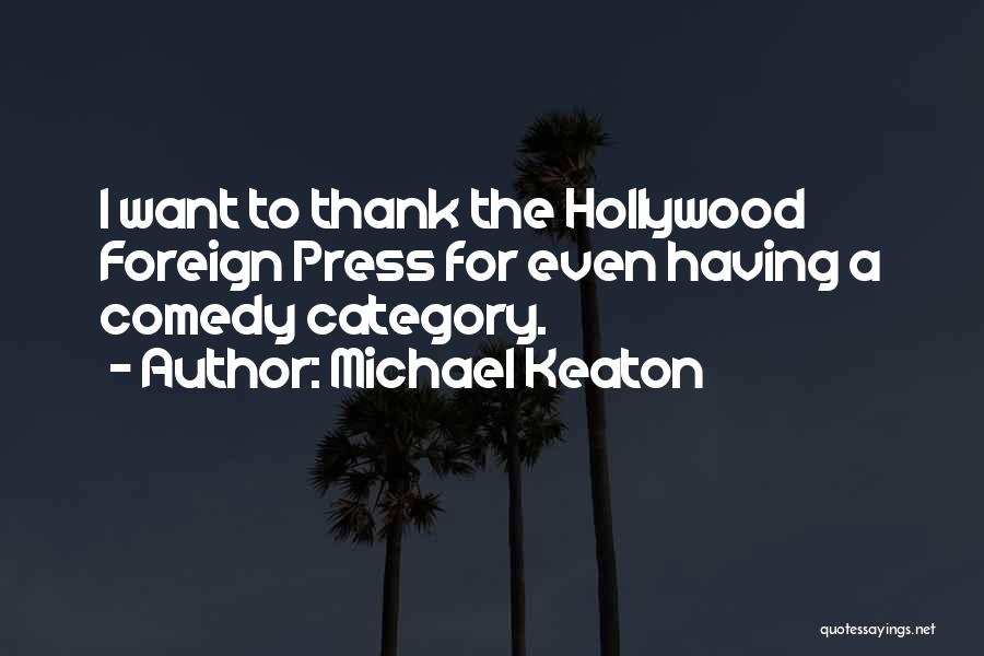 Michael Keaton Quotes: I Want To Thank The Hollywood Foreign Press For Even Having A Comedy Category.