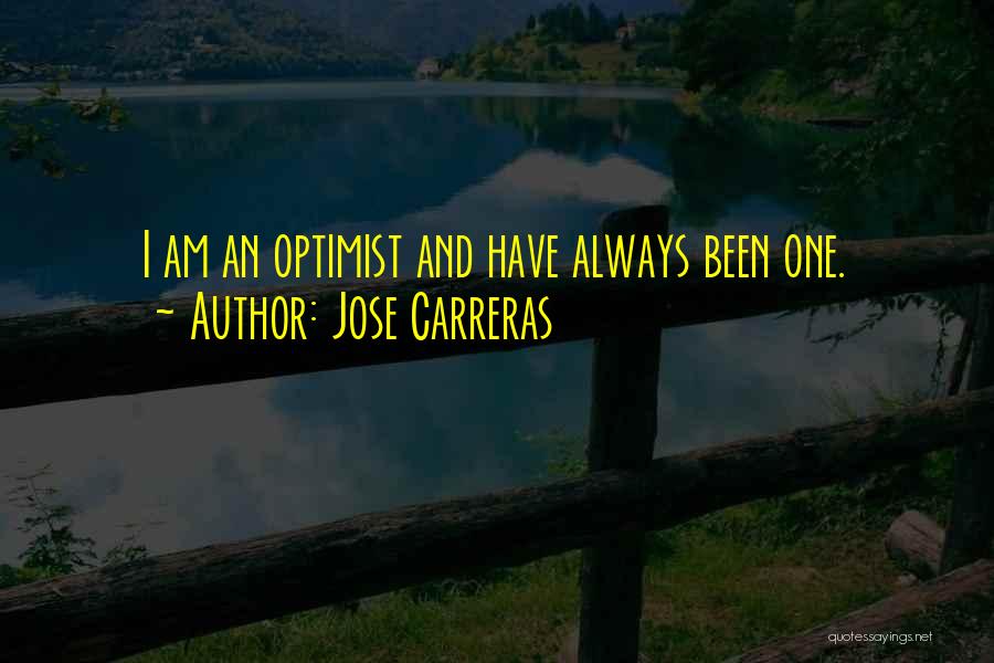 Jose Carreras Quotes: I Am An Optimist And Have Always Been One.