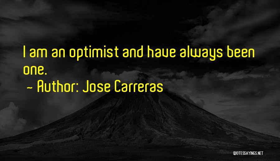 Jose Carreras Quotes: I Am An Optimist And Have Always Been One.