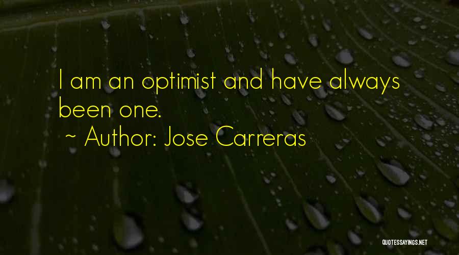 Jose Carreras Quotes: I Am An Optimist And Have Always Been One.