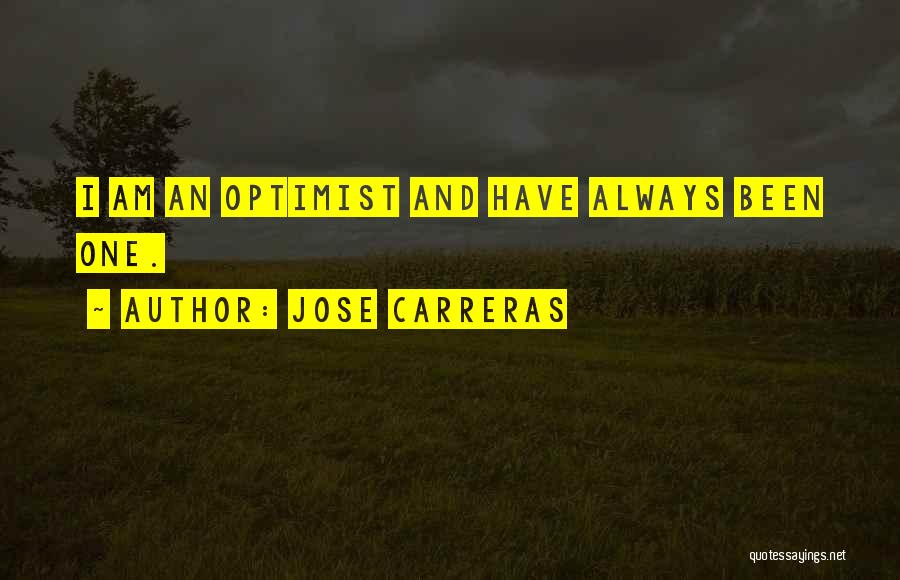 Jose Carreras Quotes: I Am An Optimist And Have Always Been One.