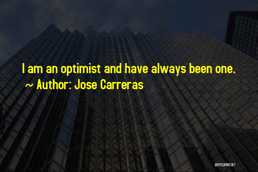 Jose Carreras Quotes: I Am An Optimist And Have Always Been One.